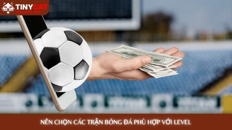 Nên chọn các trận bóng đá phù hợp với level - Cách cá độ bóng đá không thua